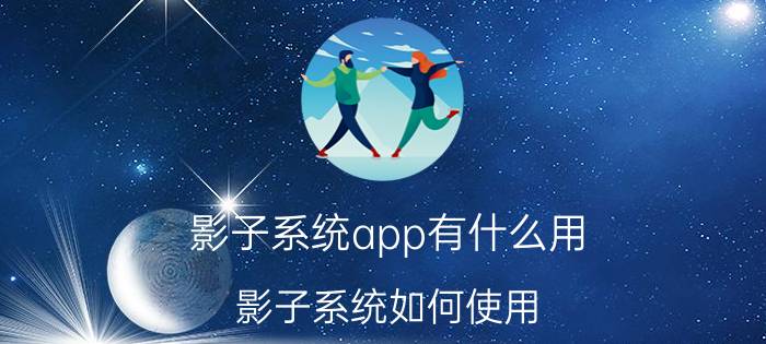 影子系统app有什么用 影子系统如何使用？